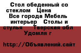 Стол обеденный со стеклом › Цена ­ 5 000 - Все города Мебель, интерьер » Столы и стулья   . Тверская обл.,Удомля г.